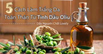 5 Cách Làm Trắng Da Toàn Thân Từ Tinh Dầu Oliu