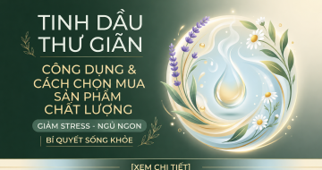  Tinh Dầu Thư Gi&atilde;n: C&ocirc;ng Dụng & C&aacute;ch Chọn Được Sản Phẩm Chất Lượng